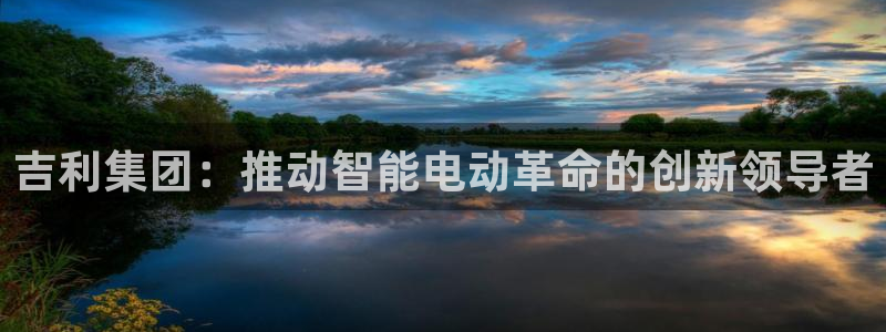 门徒娱乐最新消息今天新闻：吉利集团：推动