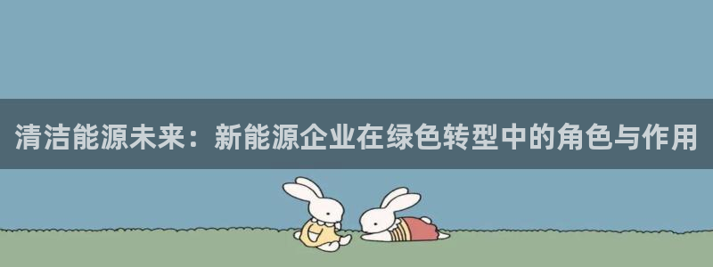 门徒娱乐是真的吗:清洁能源未来:新能源企业在绿色转型中的角色