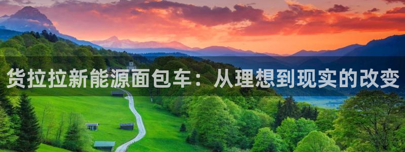 门徒娱乐登录网址:货拉拉新能源面包车:从理想到现实的改变