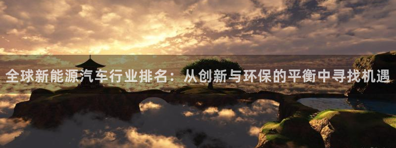 门徒娱乐是个什么平台:全球新能源汽车行业排名:从创新与环保的