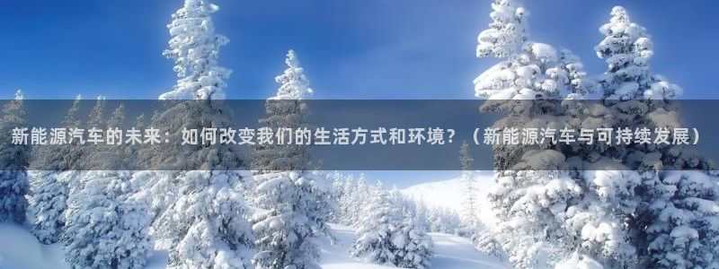 门徒娱乐最新消息今天直播:新能源汽车的未来:如何改变我们的生