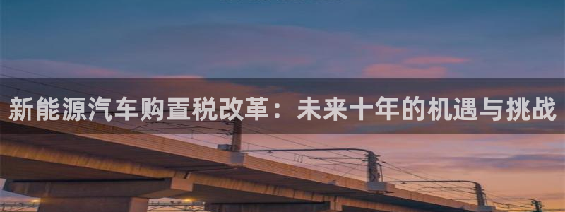 门徒娱乐是个什么软件呀:新能源汽车购置税改革:未来十年的机遇