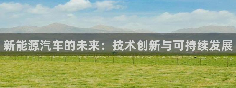 门徒娱乐代发qq:新能源汽车的未来:技术创新与可持续发展
