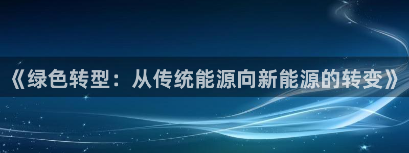 类似娱乐门徒小说:《绿色转型:从传统能源向新能源的转变》