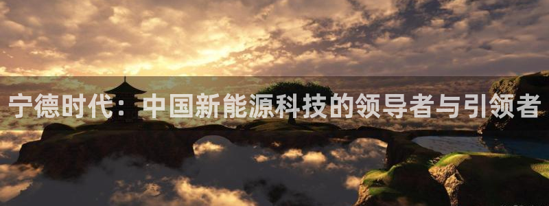 门徒彩票娱乐平台:宁德时代:中国新能源科技的领导者与引领者