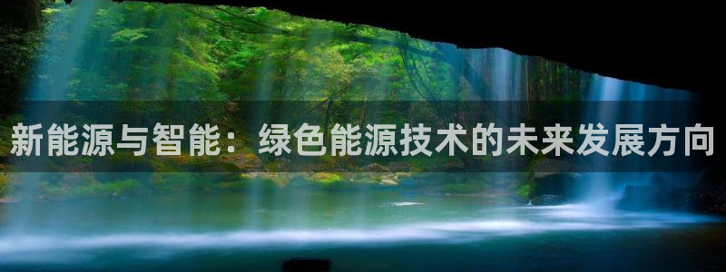 门徒娱乐登录平台是什么:新能源与智能:绿色能源技术的未来发展